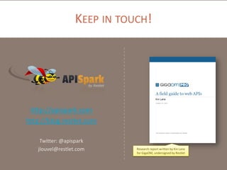 KEEP IN TOUCH!

http://apispark.com
http://blog.restlet.com
Twitter: @apispark
jlouvel@restlet.com

Research report written by Kin Lane
for GigaOM, undersigned by Restlet

 
