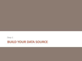Step 1

BUILD YOUR DATA SOURCE

 