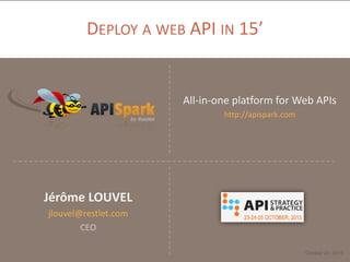 DEPLOY A WEB API IN 15’

All-in-one platform for Web APIs
http://apispark.com

Jérôme LOUVEL
jlouvel@restlet.com
CEO
October 24, 2013

 