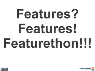 Features?
Features!
Featurethon!!!

 