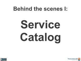 Behind the scenes I:

Service
Catalog

 