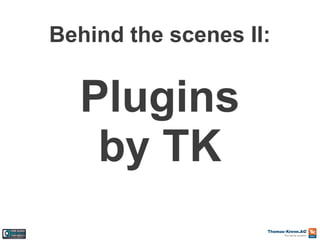 Behind the scenes II:

Plugins
by TK

 