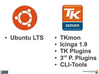 ●

Ubuntu LTS

●
●
●
●
●

TKmon
Icinga 1.9
TK Plugins
rd
3 P. Plugins
CLI-Tools

 