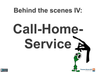 Behind the scenes IV:

Call-HomeService

 