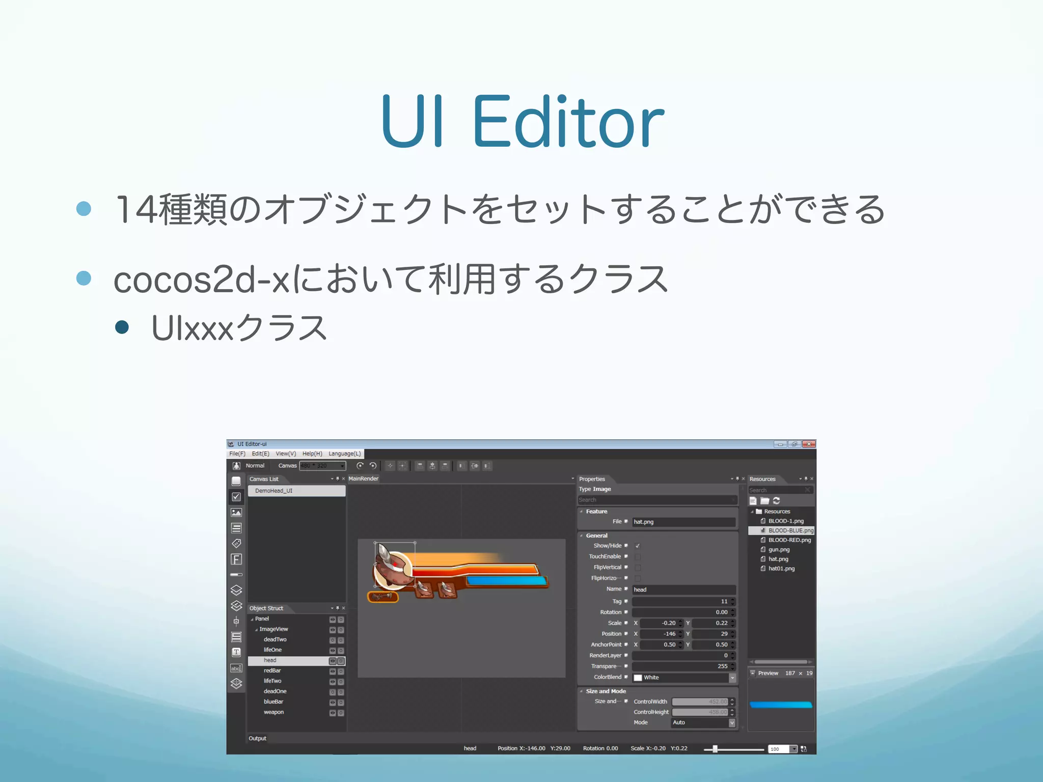 UI Editor
—  14種類のオブジェクトをセットすることができる
—  cocos2d-xにおいて利用するクラス
—  UIxxxクラス

 