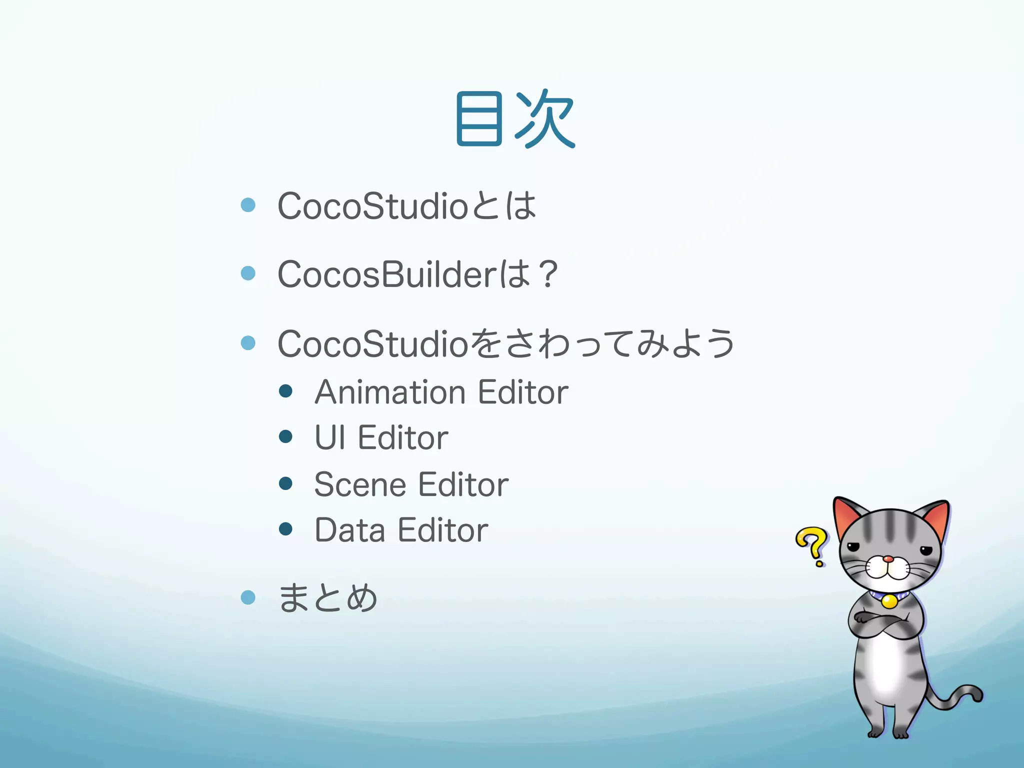 目次
—  CocoStudioとは
—  CocosBuilderは？
—  CocoStudioをさわってみよう
— 
— 
— 
— 

Animation Editor
UI Editor
Scene Editor
Data Editor

—  まとめ

 