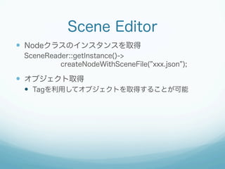 Scene Editor
?? Node饹Υ󥹥󥹤ȡ
SceneReader::getInstance()->
createNodeWithSceneFile( xxx.json );

?? ֥ȡ
?? Tagäƥ֥Ȥȡä뤳Ȥ

 