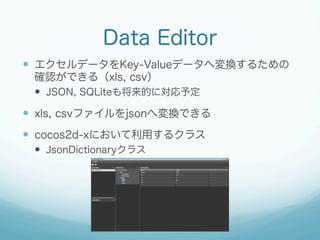 Data Editor
?? ǩ`Key-Valueǩ`؉Q뤿
_JǤ루xls, csv
?? JSON, SQLite⽫Ĥˌ趨

?? xls, csvեjson؉QǤ
?? cocos2d-xˤä륯饹
?? JsonDictionary饹

 