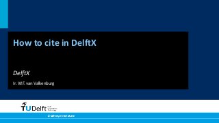 How to cite in DelftX
DelftX
Ir. W.F. van Valkenburg

 
