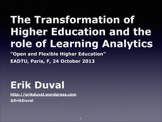 The Transformation of
Higher Education and the
role of Learning Analytics
“Open and Flexible Higher Education”
EADTU, Paris, F, 24 October 2013

!

Erik Duval
http://erikduval.wordpress.com
@ErikDuval

1

 
