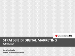 STRATEGIE DI DIGITAL MARKETING
#30IFIStour
Luca Schibuola
Digital Marketing Manager

 