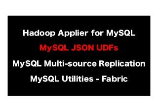 Hadoop Applier for MySQL
MySQL JSON UDFs
MySQL Multi-source Replication
MySQL Utilities - Fabric

 