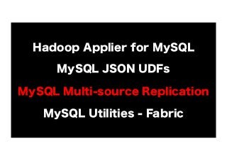 Hadoop Applier for MySQL
MySQL JSON UDFs
MySQL Multi-source Replication
MySQL Utilities - Fabric

 