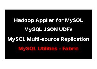 Hadoop Applier for MySQL
MySQL JSON UDFs
MySQL Multi-source Replication
MySQL Utilities - Fabric

 