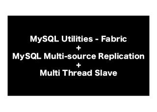 MySQL Utilities - Fabric
+
MySQL Multi-source Replication
+
Multi Thread Slave

 