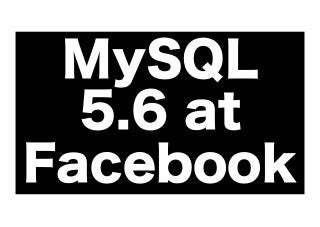 MySQL
5.6 at
Facebook

 