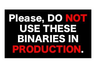 Please, DO NOT
USE THESE
BINARIES IN
PRODUCTION.

 
