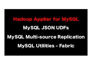 Hadoop Applier for MySQL
MySQL JSON UDFs
MySQL Multi-source Replication
MySQL Utilities - Fabric

 
