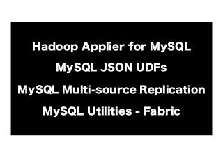 Hadoop Applier for MySQL
MySQL JSON UDFs
MySQL Multi-source Replication
MySQL Utilities - Fabric

 
