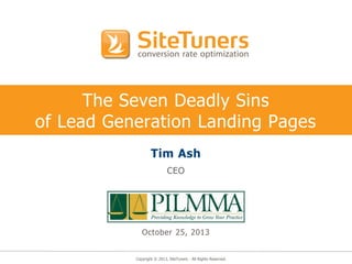 The Seven Deadly Sins
of Lead Generation Landing Pages
Tim Ash
CEO

October 25, 2013

Copyright © 2013, SiteTuners - All Rights Reserved.

 
