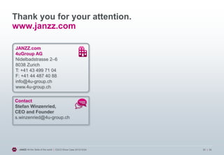 Thank you for your attention.
www.janzz.com
JANZZ.com
4uGroup AG
Nidelbadstrasse 2–6
8038 Zurich
T: +41 43 499 71 04
F: +41 44 487 40 88
info@4u-group.ch
www.4u-group.ch
Contact
Stefan Winzenried,
CEO and Founder
s.winzenried@4u-group.ch

JANZZ All the Skills of the world | ESCO Show Case 2013/10/24

20 | 20

 