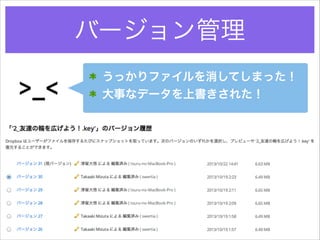 バージョン管理

>_<

うっかりファイルを消してしまった！
大事なデータを上書きされた！

 