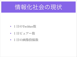 情報化社会の現状

• １日のTwitter数!
• １日ビュアー数!
• １日の画像投稿数

 