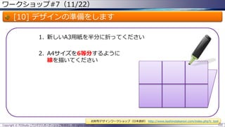 ワークショップ#7（11/22）

[10] デザインの準備をします
1. 新しいA3用紙を半分に折ってください
2. A4サイズを6等分するように
線を描いてください

お財布デザインワークショップ（日本語訳） http://www.kashinotakanori.com/index.php?c_tool
Copyright © POStudy (プロダクトオーナーシップ勉強会). All rights reserved.

105

 