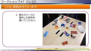 ワークショップ#7（21/22）

[19] 展覧会を行います
1. 展示スペースに
製作した財布を
置いてください。

お財布デザインワークショップ（日本語訳） http://www.kashinotakanori.com/index.php?c_tool
Copyright © POStudy (プロダクトオーナーシップ勉強会). All rights reserved.

115

 