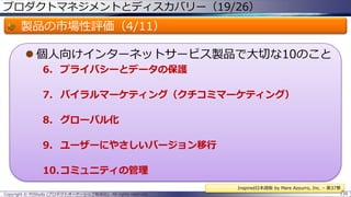 プロダクトマネジメントとディスカバリー（19/26）

製品の市場性評価（4/11）
 個人向けインターネットサービス製品で大切な10のこと
6. プライバシーとデータの保護
7. バイラルマーケティング（クチコミマーケティング）
8. グローバル化
9. ユーザーにやさしいバージョン移行

10.コミュニティの管理
Inspired日本語版 by Mare Azzurro, Inc. – 第37章
Copyright © POStudy (プロダクトオーナーシップ勉強会). All rights reserved.

139

 