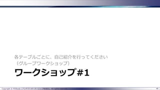 各テーブルごとに、自己紹介を行ってください
（グループワークショップ）

ワークショップ#1
Copyright © POStudy (プロダクトオーナーシップ勉強会). All rights reserved.

46

 