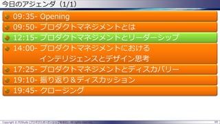 今日のアジェンダ（1/1）

09:3509:5012:1514:00-

Opening
プロダクトマネジメントとは
プロダクトマネジメントとリーダーシップ
プロダクトマネジメントにおける
インテリジェンスとデザイン思考
17:25- プロダクトマネジメントとディスカバリー
19:10- 振り返り＆ディスカッション
19:45- クロージング

Copyright © POStudy (プロダクトオーナーシップ勉強会). All rights reserved.

69

 