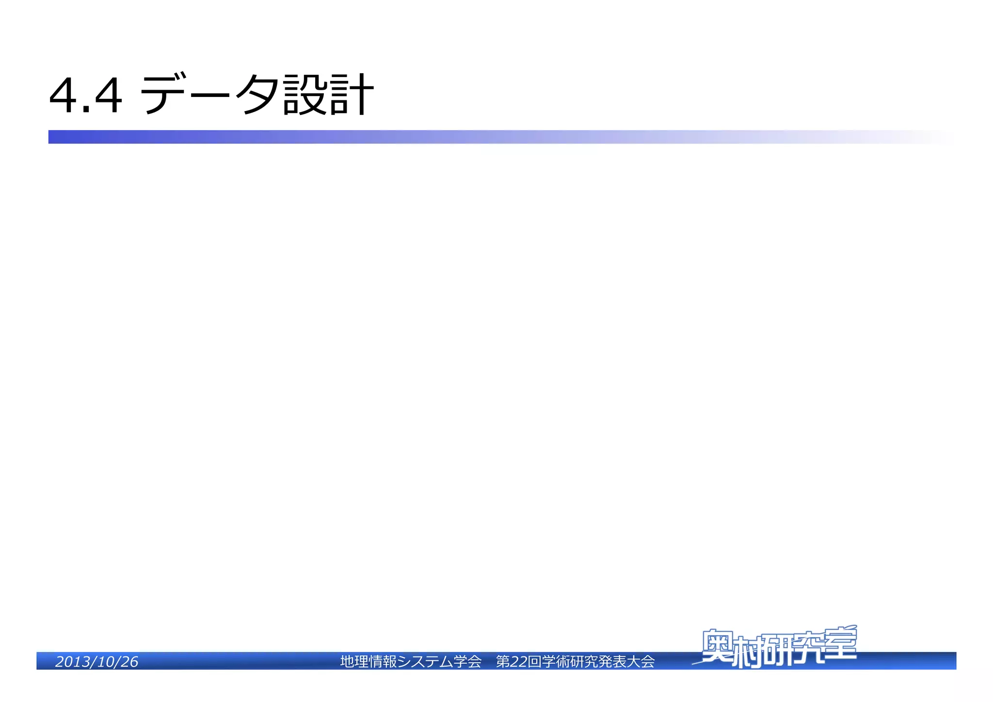 4.4  データ設計�

2�������2��

地理理情報システム学会 　第22回学術研究発表⼤大会�

 