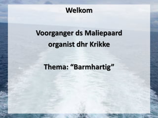 Welkom
Voorganger ds Maliepaard
organist dhr Krikke

Thema: “Barmhartig”

 