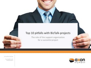 Top 10 pitfalls with BizTalk-projects
The role of the support organisation
for a succesful project

28-10-2013, BTUG.be
Top 10 pitfalls with
BizTalk-projects

 
