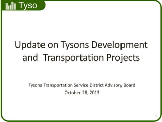 Tyso
ns
1
Update on Tysons Development
and Transportation Projects
Tysons Transportation Service District Advisory Board
October 28, 2013
 