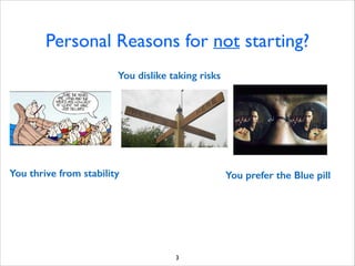 Personal Reasons for not starting?
You dislike taking risks

You thrive from stability

You prefer the Blue pill

3

 