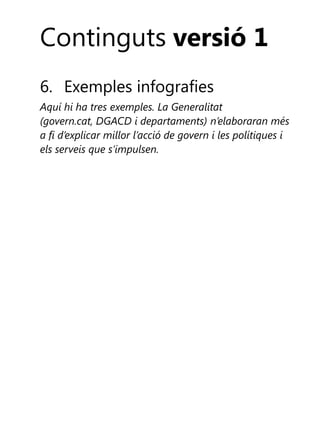 Continguts versió 1
6. Exemples infografies
Aquí hi ha tres exemples. La Generalitat
(govern.cat, DGACD i departaments) n’elaboraran més
a fi d’explicar millor l’acció de govern i les polítiques i
els serveis que s’impulsen.

 