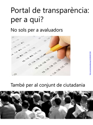 Portal de transparència:
per a qui?

flickr.com/photos/albertogp123/5843577306

No sols per a avaluadors

També per al conjunt de ciutadania

 