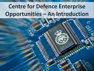 Centre for Defence Enterprise
Opportunities – An Introduction

 