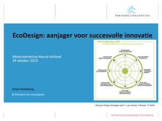 EcoDesign: aanjager voor succesvolle innovatie
Materialenkring Noord-Holland
29 oktober 2013

Emiel Hanekamp
© Partners for Innovation

Lifecylce Design Strategies-wiel: C. van Hemel, H.Brezet, TU Delft

 