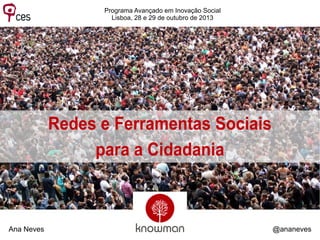 Programa Avançado em Inovação Social
Lisboa, 28 e 29 de outubro de 2013

Redes e Ferramentas Sociais
para a Cidadania

Ana Neves

@ananeves

 