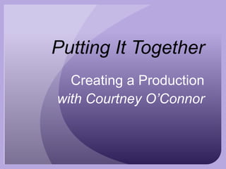 Putting It Together
Creating a Production
with Courtney O’Connor

 