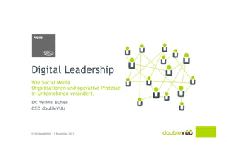 Digital Leadership
Wie Social Media
Organisationen und operative Prozesse
in Unternehmen verändert.
Dr. Willms Buhse
CEO doubleYUU

1 | © doubleYUU | 11 November 2013

 