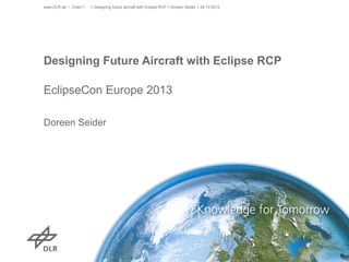 www.DLR.de • Chart 1

> Designing future aircraft with Eclipse RCP > Doreen Seider > 29.10.2013

Designing Future Aircraft with Eclipse RCP
EclipseCon Europe 2013
Doreen Seider

 