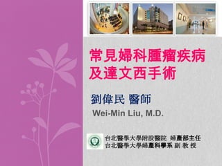 常見婦科腫瘤疾病
及達文西手術
劉偉民 醫師
Wei-Min Liu, M.D.
台北醫學大學附設醫院 婦產部主任
台北醫學大學婦產科學系 副 教 授

 