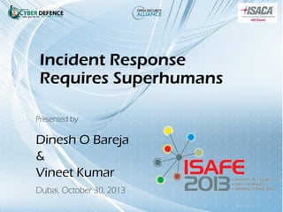 Incident Response
Requires Superhumans
Presented by

Dinesh O Bareja
&
Vineet Kumar
Dubai, October 30, 2013

 