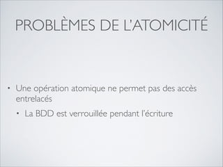 PROBLÈMES DE L’ATOMICITÉ

•

Une opération atomique ne permet pas des accès
entrelacés	

•

La BDD est verrouillée pendant l’écriture

 