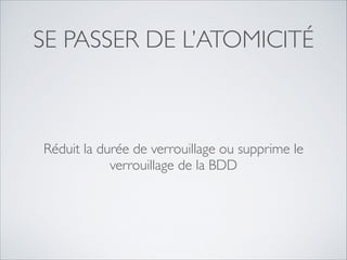 SE PASSER DE L’ATOMICITÉ

Réduit la durée de verrouillage ou supprime le
verrouillage de la BDD

 