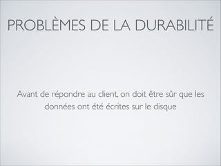 PROBLÈMES DE LA DURABILITÉ

Avant de répondre au client, on doit être sûr que les
données ont été écrites sur le disque

 
